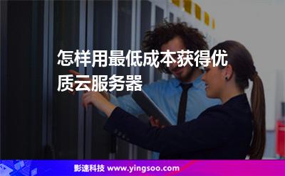 怎樣用最低成本獲得優(yōu)質(zhì)云服務(wù)器 怎樣用最低成本獲得優(yōu)質(zhì)云服務(wù)器