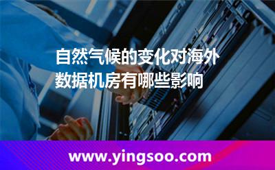 自然氣候的變化對(duì)海外數(shù)據(jù)機(jī)房有哪些影響 自然氣候的變化對(duì)海外數(shù)據(jù)機(jī)房有哪些影響