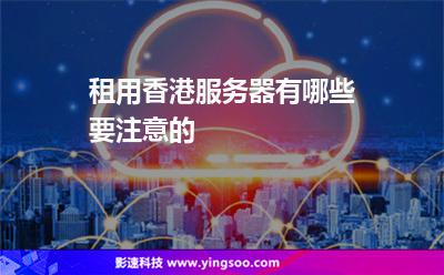 租用香港服務(wù)器有哪些要注意的? 租用香港服務(wù)器有哪些要注意的?