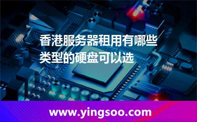 香港服務器租用有哪些類型的硬盤可以選 香港服務器租用有哪些類型的硬盤可以選