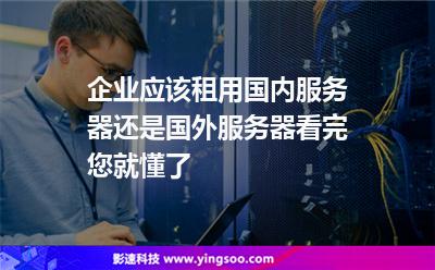 企業(yè)應(yīng)該租用國內(nèi)服務(wù)器還是國外服務(wù)器看完您就懂了 企業(yè)應(yīng)該租用國內(nèi)服務(wù)器還是國外服務(wù)器看完您就懂了