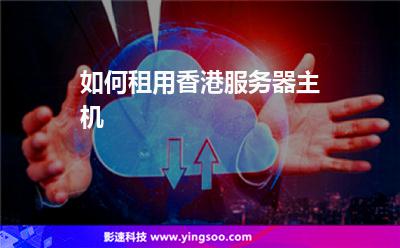 如何租用香港服務(wù)器主機 如何租用香港服務(wù)器主機
