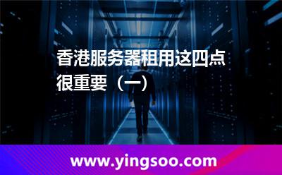 香港服務(wù)器租用，這四點(diǎn)很重要（一）