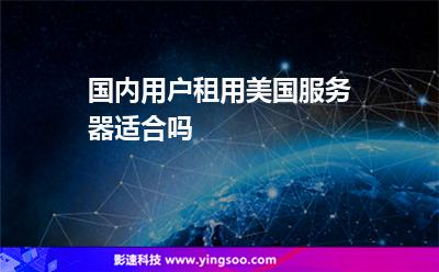 服務(wù)器美國:國內(nèi)用戶租用美國服務(wù)器適合嗎 服務(wù)器美國