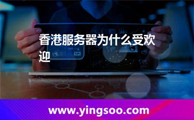 香港服務器為什么受歡迎 香港服務器為什么受歡迎