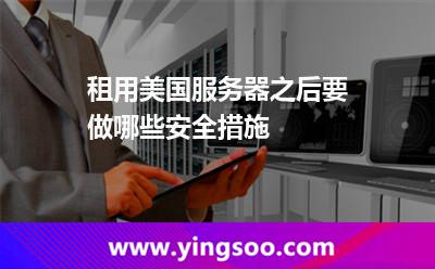 租用美國服務(wù)器之后要做哪些安全措施 租用美國服務(wù)器之后要做哪些安全措施