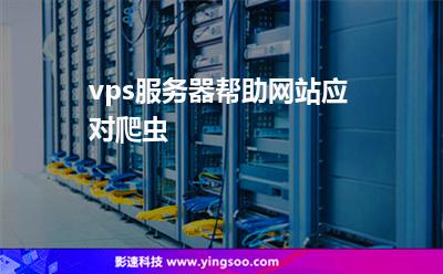 vps服務(wù)器幫助網(wǎng)站應(yīng)對(duì)爬蟲 vps服務(wù)器幫助網(wǎng)站應(yīng)對(duì)爬蟲
