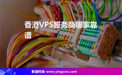 香港VPS服務(wù)商哪家靠譜 香港VPS服務(wù)商哪家靠譜