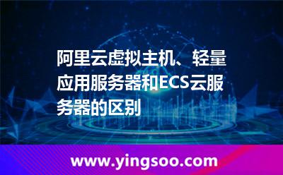 阿里云虛擬主機(jī)、輕量應(yīng)用服務(wù)器和ECS云服務(wù)器的區(qū)別