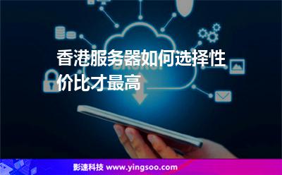 香港服務(wù)器如何選擇性價比才最高 香港服務(wù)器如何選擇性價比才最高