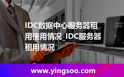 IDC數(shù)據(jù)中心服務器租用使用情況_IDC服務器租用情況 IDC數(shù)據(jù)中心服務器租用使用情況_IDC服務器租用情況