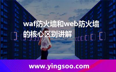 waf防火墻和web防火墻的核心區(qū)別講解 waf防火墻和web防火墻的核心區(qū)別講解