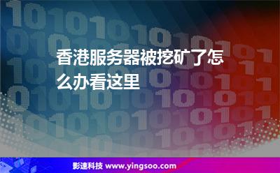 香港服務(wù)器被挖礦了怎么辦看這里 香港服務(wù)器被挖礦了怎么辦看這里