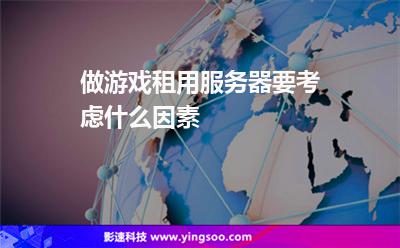 做游戲租用服務(wù)器要考慮什么因素 做游戲租用服務(wù)器要考慮什么因素