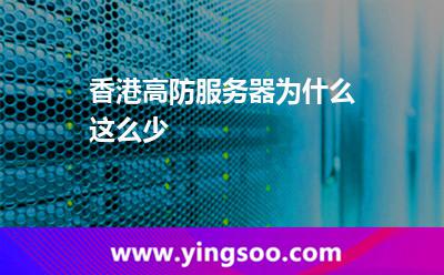 香港高防服務(wù)器為什么這么少 香港高防服務(wù)器為什么這么少