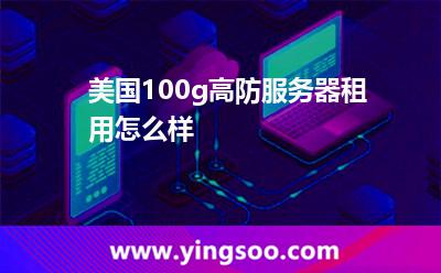 美國(guó)100g高防服務(wù)器租用怎么樣 美國(guó)100g高防服務(wù)器租用怎么樣