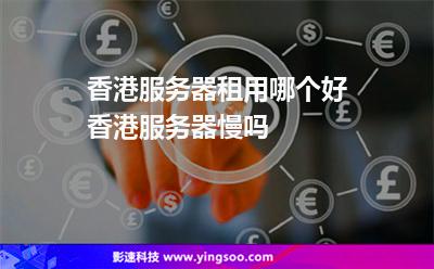 香港服務(wù)器租用哪個(gè)好香港服務(wù)器慢嗎 香港服務(wù)器租用哪個(gè)好香港服務(wù)器慢嗎