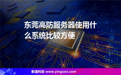 服務(wù)器主機(jī):東莞高防服務(wù)器使用什么系統(tǒng)比較方便 服務(wù)器主機(jī)