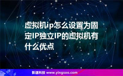虛擬機ip怎么設(shè)置為固定IP獨立IP的虛擬機有什么優(yōu)點 虛擬機ip怎么設(shè)置為固定IP獨立IP的虛擬機有什么優(yōu)點