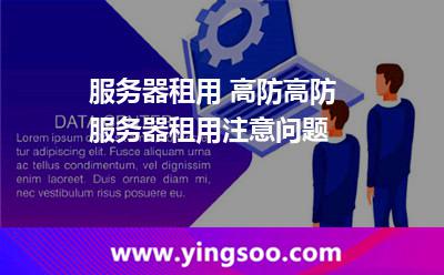 服務(wù)器租用 高防高防服務(wù)器租用注意問題 服務(wù)器租用 高防高防服務(wù)器租用注意問題
