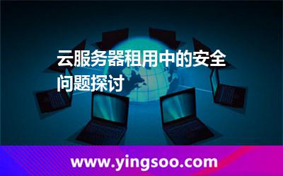服務(wù)器租用_云服務(wù)器租用中的安全問(wèn)題探討 服務(wù)器租用