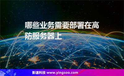 哪些業(yè)務(wù)需要部署在高防服務(wù)器上 哪些業(yè)務(wù)需要部署在高防服務(wù)器上