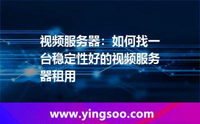 視頻服務(wù)器:如何找一臺(tái)穩(wěn)定性好的視頻服務(wù)器租用 視頻服務(wù)器:如何找一臺(tái)穩(wěn)定性好的視頻服務(wù)器租用