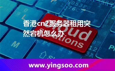 香港cn2服務(wù)器租用突然宕機怎么辦 香港cn2服務(wù)器租用突然宕機怎么辦