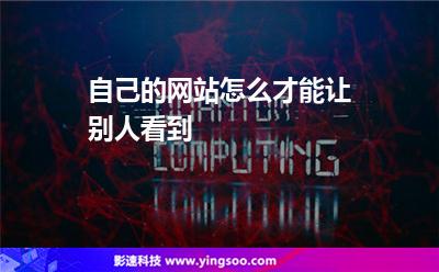自己的網(wǎng)站怎么才能讓別人看到 自己的網(wǎng)站怎么才能讓別人看到