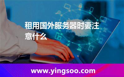 租用國(guó)外服務(wù)器時(shí)要注意什么