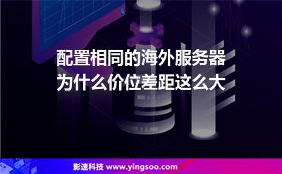 配置相同的海外服務(wù)器為什么價位差距這么大 配置相同的海外服務(wù)器為什么價位差距這么大