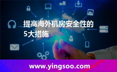 提高海外機(jī)房安全性的5大措施 提高海外機(jī)房安全性的5大措施