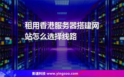 租用香港服務器搭建網站怎么選擇線路 租用香港服務器搭建網站怎么選擇線路