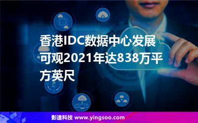 香港IDC數(shù)據(jù)中心發(fā)展可觀，2021年達(dá)838萬(wàn)平方英尺