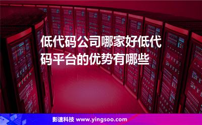 代碼開發(fā):低代碼公司哪家好低代碼平臺的優(yōu)勢有哪些 代碼開發(fā)