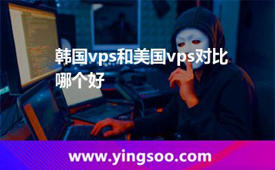 韓國(guó)vps和美國(guó)vps對(duì)比哪個(gè)好 韓國(guó)vps和美國(guó)vps對(duì)比哪個(gè)好