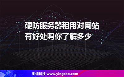 硬防服務(wù)器租用對網(wǎng)站有好處嗎你了解多少 硬防服務(wù)器租用對網(wǎng)站有好處嗎你了解多少