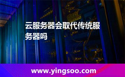 云服務(wù)器會(huì)取代傳統(tǒng)服務(wù)器嗎 云服務(wù)器會(huì)取代傳統(tǒng)服務(wù)器嗎