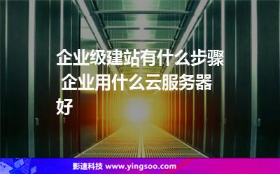 服務(wù)器建站:企業(yè)級(jí)建站有什么步驟 企業(yè)用什么云服務(wù)器好 服務(wù)器建站
