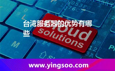 臺(tái)灣服務(wù)器的優(yōu)勢(shì)有哪些 臺(tái)灣服務(wù)器的優(yōu)勢(shì)有哪些