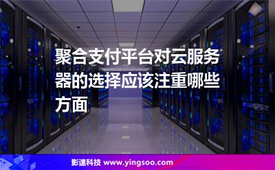 聚合支付平臺對云服務(wù)器的選擇應(yīng)該注重哪些方面