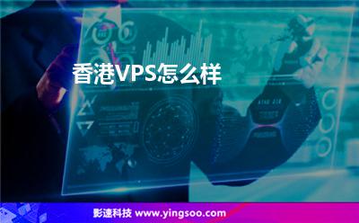 香港VPS怎么樣 香港VPS怎么樣