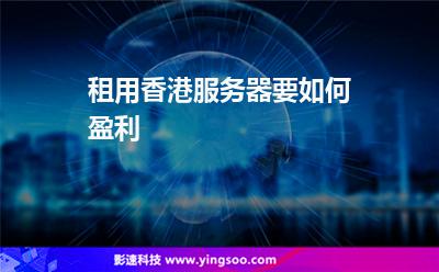 租用香港服務(wù)器要如何盈利 租用香港服務(wù)器要如何盈利