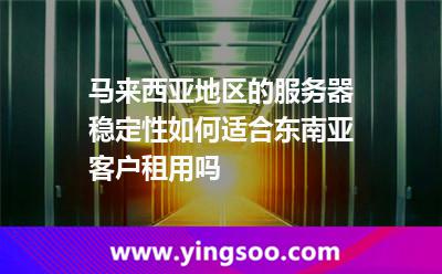 馬來(lái)西亞地區(qū)的服務(wù)器穩(wěn)定性如何適合東南亞客戶租用嗎 馬來(lái)西亞地區(qū)的服務(wù)器穩(wěn)定性如何適合東南亞客戶租用嗎