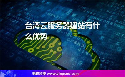 服務(wù)器臺(tái)灣:臺(tái)灣云服務(wù)器建站有什么優(yōu)勢(shì) 服務(wù)器臺(tái)灣