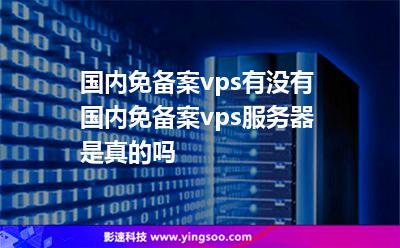 國內(nèi)免備案vps有沒有國內(nèi)免備案vps服務(wù)器是真的嗎 國內(nèi)免備案vps有沒有國內(nèi)免備案vps服務(wù)器是真的嗎