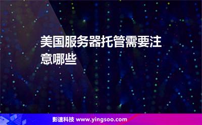 美國服務器托管需要注意哪些 美國服務器托管需要注意哪些