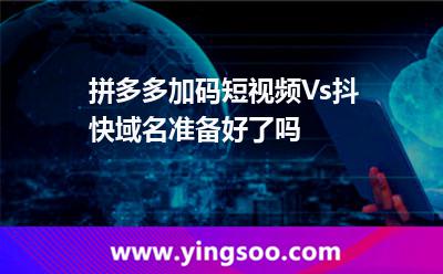 拼多多加碼短視頻，Vs抖快?域名準(zhǔn)備好了嗎?