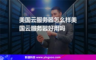 美國云服務(wù)器怎么樣美國云服務(wù)器好用嗎 美國云服務(wù)器怎么樣美國云服務(wù)器好用嗎