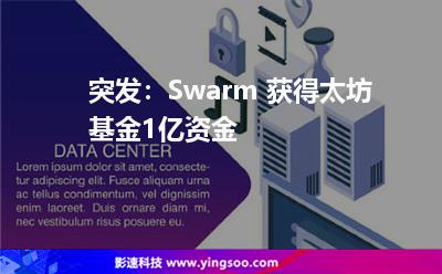突發(fā):Swarm 獲得太坊基金1億資金 突發(fā):Swarm 獲得太坊基金1億資金